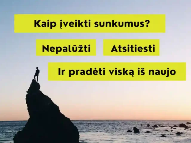 Kaip įveikti sunkumus, nepalūžti, atsitiesti ir viską pradėti iš naujo?